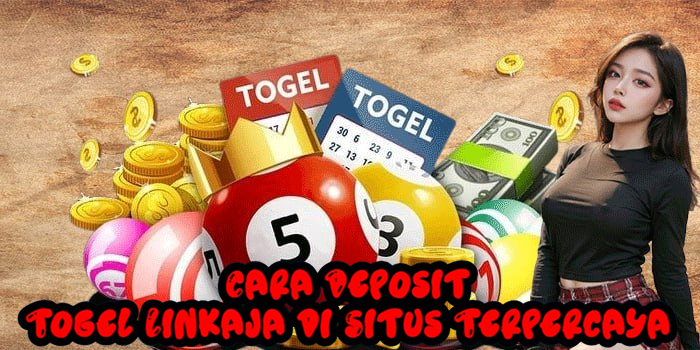 Cara Deposit Togel Linkaja di Situs Terpercaya